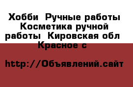 Хобби. Ручные работы Косметика ручной работы. Кировская обл.,Красное с.